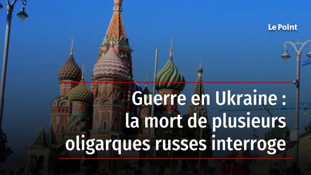 Guerre en Ukraine : la mort de plusieurs oligarques russes interroge