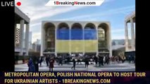 Metropolitan Opera, Polish National Opera to host tour for Ukrainian artists - 1breakingnews.com