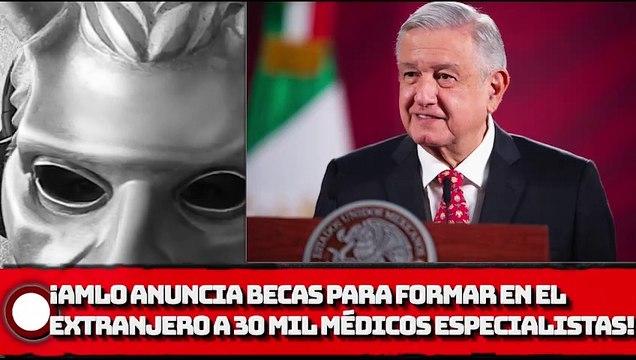 ¡AMLO anuncia becas para formar en el extranjero a 30 mil médicos especialistas!