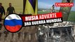 ¿TERCERA GUERRA MUNDIAL? Rusia ADVIERTE que es un RIESGO 