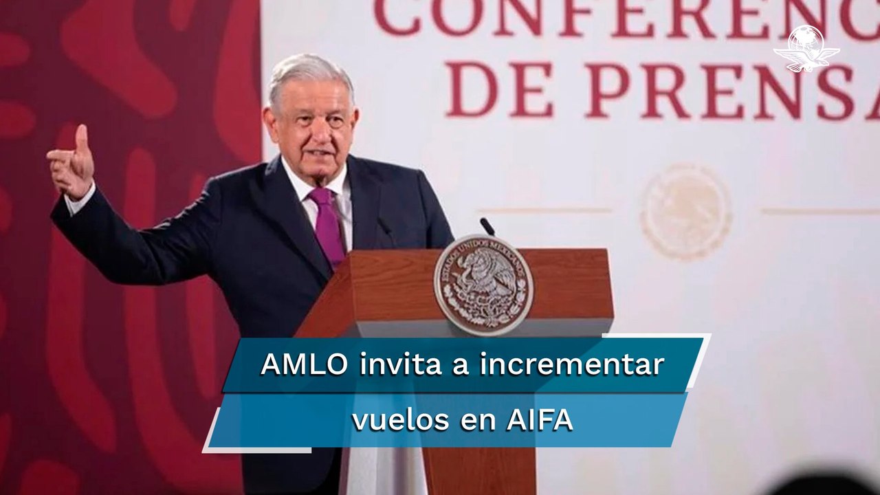 AMLO pide ayuda a aerolíneas para aumentar vuelos en AIFA y que adversarios no lo critiquen
