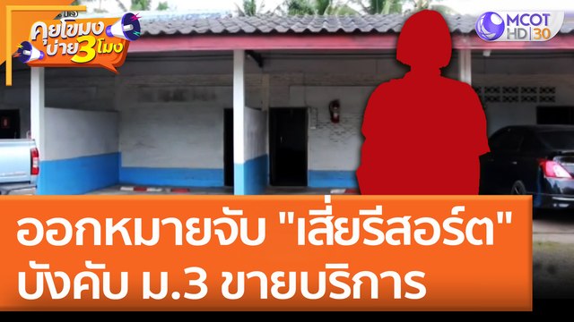 ออกหมายจับ เสี่ยรีสอร์ต บังคับ ม. 3 ขายบริการ (28 เม.ย. 65) คุยโขมงบ่าย 3 โมง