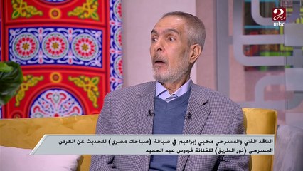 الناقد المسرحي محيي إبراهيم: مسرحية نور الطريق أجرأ نص ديني يمكن أن تشاهده على خشبة المسرح