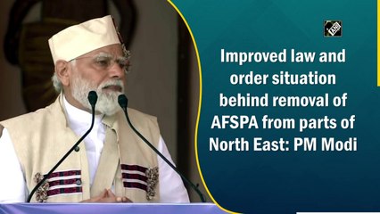 Improved law and order situation behind removal of AFSPA from parts of North East: PM Modi