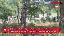 Kahreden olay! Babasının kullandığı traktörün altında can verdi