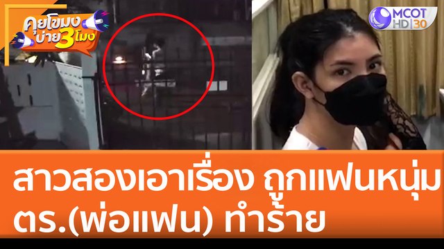 สาวสองเอาเรื่อง ถูกแฟนหนุ่ม และตำรวจ (พ่อแฟน) ทำร้าย (5 พ.ค. 65) คุยโขมงบ่าย 3 โมง