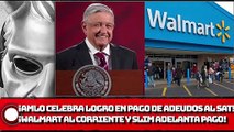 ¡AMLO celebra logro en pago de adeudos millonarios; Walmart se pone corriente y Slim adelanta pago!