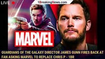 Guardians of the Galaxy Director James Gunn Fires Back at Fan Asking Marvel to Replace Chris P - 1br