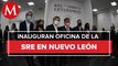 Inauguran oficinas de Secretaría Relaciones exteriores en Nuevo León