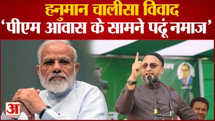 हनुमान चालीसा विवाद में कूदे ओवैसी पीएम आवास के सामने नमाज़ अदा करने पर कही बात