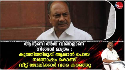 ആന്റണി അത്നിങ്ങളാണ് നിങ്ങൾ മാത്രം;കുത്തിത്തിരുപ്പ് ആശാൻ പോയ സന്തോഷം കൊണ്ട് വീട്ട്ജോലിക്കാർ വരെകരഞ്ഞു