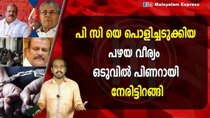 പി സി യെ പൊളിച്ചടുക്കിയപഴയ വീര്യം ഒടുവിൽ പിണറായി നേരിട്ടിറങ്ങി