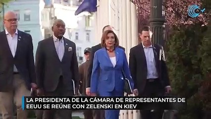 La presidenta de la Cámara de Representantes de EEUU se reúne con Zelenski en Kiev