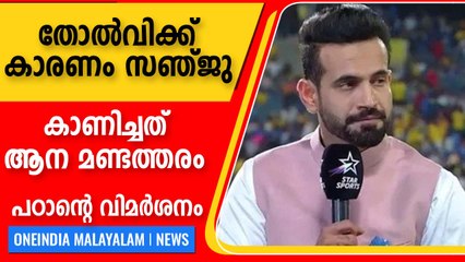 സഞ്ജു ചെയ്തത് ശരിയായില്ല, അവൻ അത് ചെയ്തത് എന്തിനെന്ന് ഇർഫാൻ