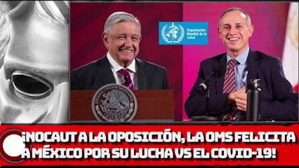 ¡NOCAUT A LA OPOSICIÓN, LA OMS FELICITA A MÉXICO POR SU LUCHA VS. EL COVID-19!