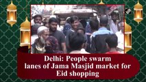 Delhi: People swarm lanes of Jama Masjid market for Eid shopping