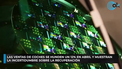 Las ventas de coches se hunden un 12% en abril y muestran la incertidumbre sobre la recuperación
