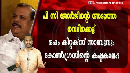 പി സി ജോർജിന്റെ അടുത്ത വെടിക്കെട്ട്ഒപ്പം കിറ്റക്സ് സാബുവുംകോൺഗ്രസിന്റെ കഷ്ടകാലം?