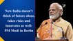 New India doesn’t think of future alone, takes risks and innovates as well: PM Modi in Berlin