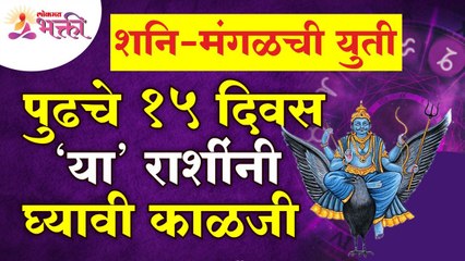 शनि-मंगळची युती असल्यामुळे पुढचे १५ दिवस कोणत्या राशींनी काळजी घ्यावी? Zodiac Sign | Saturn | Mangal