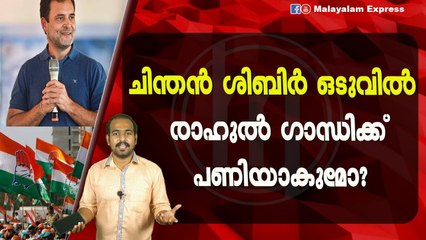ചിന്തൻ ശിബിർ ഒടുവിൽ രാഹുൽ ഗാന്ധിക്ക്പണിയാകുമോ?