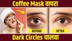 डार्क सर्कलमुळे हैराण आहात? करा हा उपाय | How to Get Rid of Dark Circles | Coffee Eye Mask |