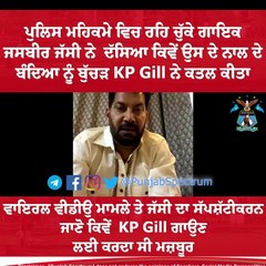 ਪੁਲਿਸ ਮਹਿਕਮੇ ਵਿਚ ਰਹਿ ਚੁੱਕੇ ਗਾਇਕ ਜਸਬੀਰ ਜੱਸੀ ਨੇ ਦੱਸੀਆਂ ਬੁੱਚੜ ਕੇ.ਪੀ ਗਿੱਲ ਦੀਆਂ  ਕਰਤੂਤਾਂ
