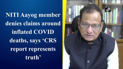 NITI Aayog member denies claims around inflated Covid-19 deaths, says ‘CRS report represents truth’