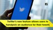 Twitter’s new feature allows users to handpick an audience for their tweets