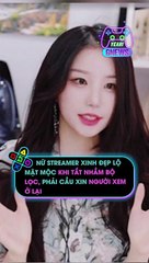 Nữ streamer xinh đẹp lộ mặt mộc khi tắt nhầm bộ lọc, phải cầu xin người xem ở lại