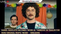 Daniel Radcliffe Becomes 'Weird Al' Yankovic in Trailer for Roku Original Biopic 'Weird' - 1breaking