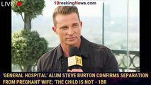 'General Hospital' Alum Steve Burton Confirms Separation From Pregnant Wife: 'The Child Is Not - 1br