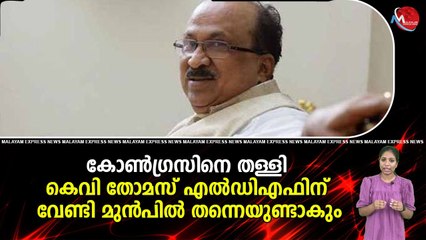 കോൺഗ്രസിനെ തള്ളി കെവി തോമസ് എല്‍ഡിഎഫിന് വേണ്ടി മുൻപിൽ തന്നെയുണ്ടാകും