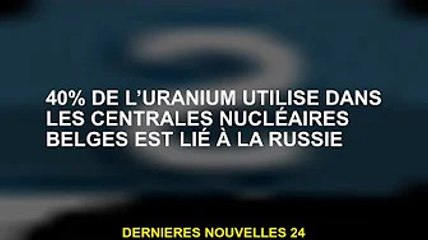 40% de l'uranium utilisé dans les centrales nucléaires belges liées à la Russie