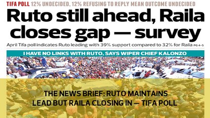 The News Brief: Ruto maintains lead but Raila closing in - TIFA POLL