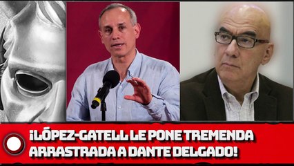 ¡LÓPEZ-GATELL LE PONE TREMENDA ARRASTRADA A DANTE DELGADO!