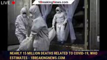 Nearly 15 million deaths related to covid-19, WHO estimates - 1breakingnews.com