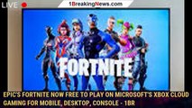 Epic's Fortnite Now Free To Play on Microsoft's Xbox Cloud Gaming for Mobile, Desktop, Console - 1BR