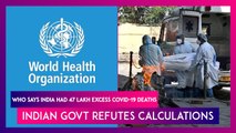 WHO Says India Had 47 Lakh Excess Deaths Due To Covid-19, Indian Govt Refutes Calculations By Health Body