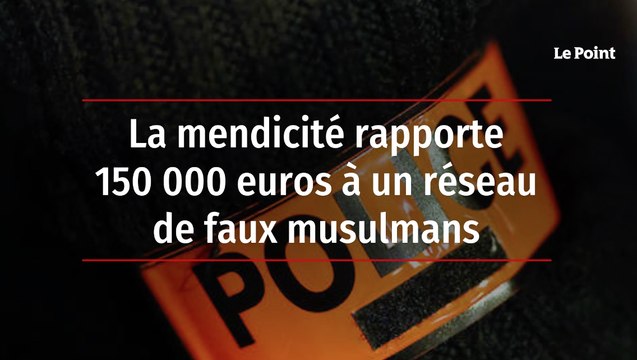 La mendicité rapporte 150 000 euros à un réseau de faux musulmans