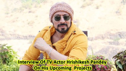 Interview Of TV Actor Hrishikesh Pandey On His Upcoming  Projects