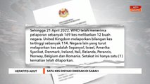 Hepatitis Tidak Diketahui | Satu kes disyaki dikesan di Sabah