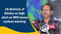 18 districts of Odisha on high alert as IMD issues cyclone warning