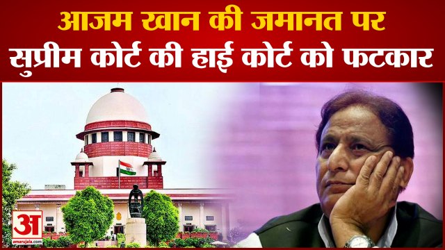 आजम की जमानत के फैसले को लेकर सुप्रीम कोर्ट से हाई कोर्ट को लगाई फटकार ।Supreme court on azam khan