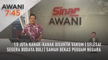 AWANI 7:45 [07/05/2022] - 1.5 juta kanak-kanak disuntik vaksin | Selesai segera budaya buli | Penyelesaian saman bekas Peguam Negara