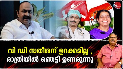 വി ഡി സതീശന് ഉറക്കമില്ല , രാത്രിയിൽ ഞെട്ടി ഉണരുന്നു