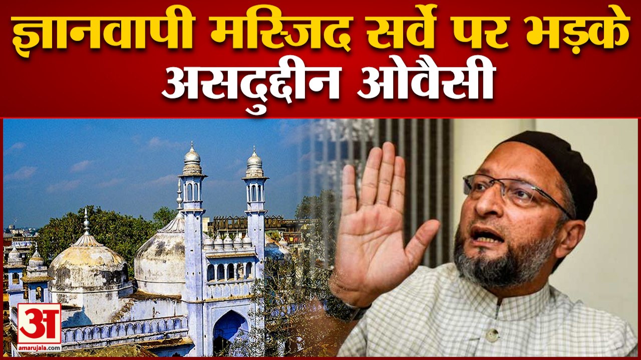 ज्ञानवापी मस्जिद सर्वे पर भड़के असदुद्दीन ओवैसी