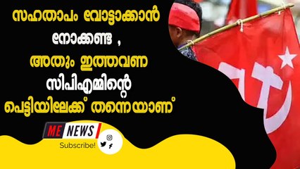 സഹതാപം വോട്ടാക്കാൻ നോക്കണ്ട , അതും ഇത്തവണ സിപിഎമ്മിന്റെ പെട്ടിയിലേക്ക് തന്നെയാണ്