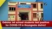 Odisha: 64 school students test positive for COVID-19 in Rayagada district