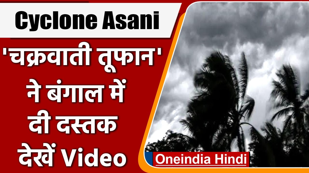 Cyclone Asani: चक्रवाती तूफान की बंगाल में एंट्...
